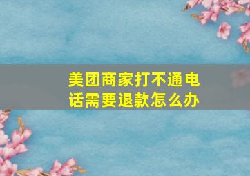 美团商家打不通电话需要退款怎么办