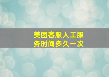 美团客服人工服务时间多久一次