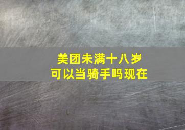 美团未满十八岁可以当骑手吗现在