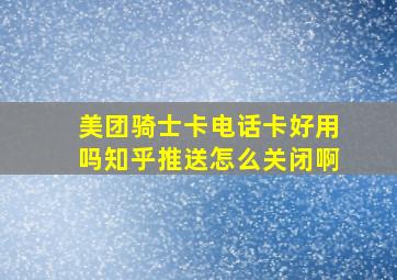 美团骑士卡电话卡好用吗知乎推送怎么关闭啊