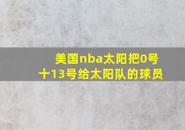 美国nba太阳把0号十13号给太阳队的球员