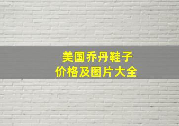 美国乔丹鞋子价格及图片大全