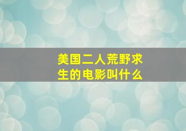 美国二人荒野求生的电影叫什么