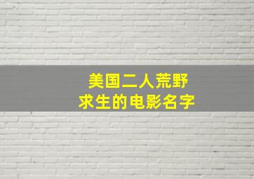 美国二人荒野求生的电影名字