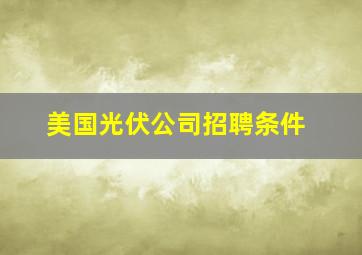 美国光伏公司招聘条件