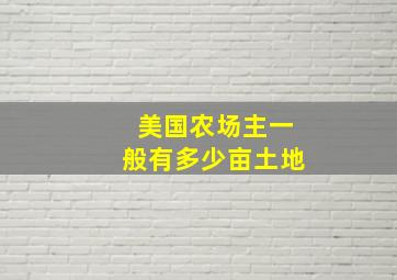 美国农场主一般有多少亩土地