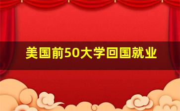 美国前50大学回国就业