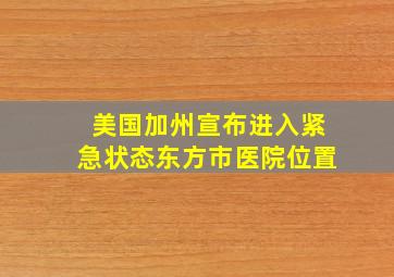 美国加州宣布进入紧急状态东方市医院位置