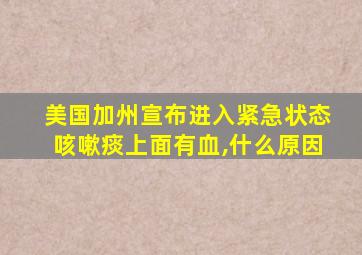 美国加州宣布进入紧急状态咳嗽痰上面有血,什么原因