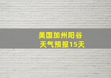 美国加州阳谷天气预报15天