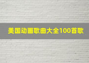 美国动画歌曲大全100首歌