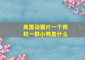 美国动画片一个狗和一群小鸭是什么