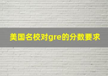 美国名校对gre的分数要求