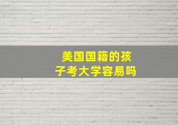 美国国籍的孩子考大学容易吗