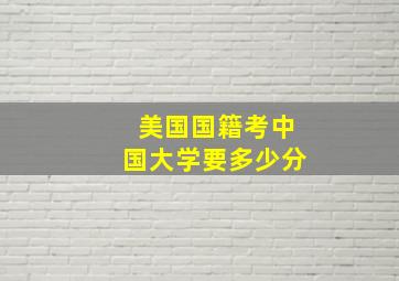 美国国籍考中国大学要多少分