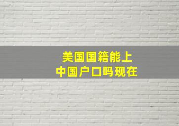 美国国籍能上中国户口吗现在