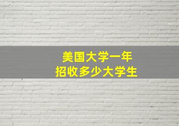 美国大学一年招收多少大学生