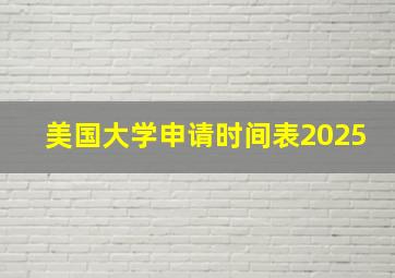 美国大学申请时间表2025