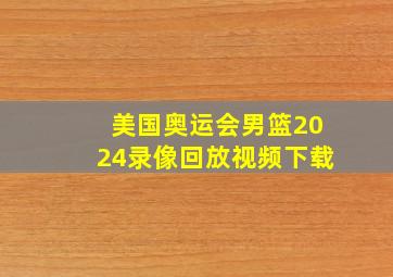 美国奥运会男篮2024录像回放视频下载