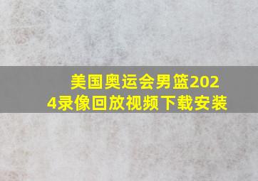 美国奥运会男篮2024录像回放视频下载安装