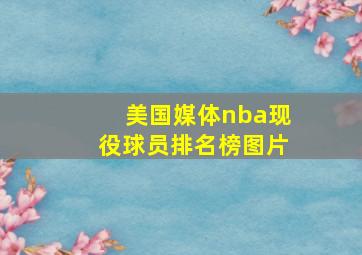 美国媒体nba现役球员排名榜图片