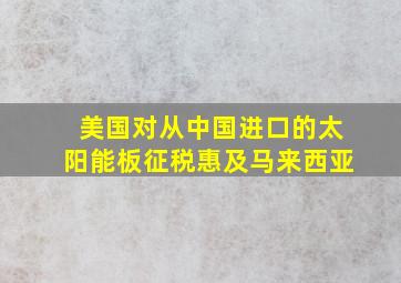 美国对从中国进口的太阳能板征税惠及马来西亚