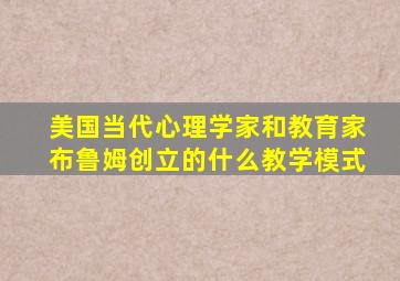 美国当代心理学家和教育家布鲁姆创立的什么教学模式