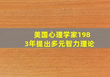 美国心理学家1983年提出多元智力理论