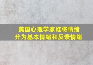 美国心理学家谁将情绪分为基本情绪和反馈情绪