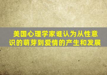 美国心理学家谁认为从性意识的萌芽到爱情的产生和发展