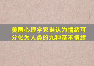 美国心理学家谁认为情绪可分化为人类的九种基本情绪