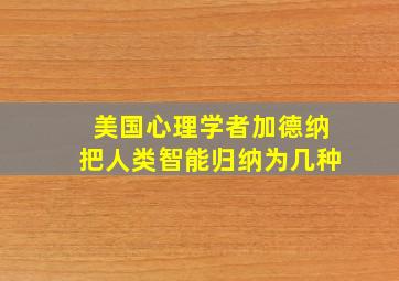 美国心理学者加德纳把人类智能归纳为几种