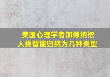 美国心理学者加德纳把人类智能归纳为几种类型