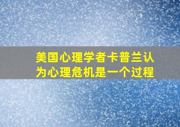 美国心理学者卡普兰认为心理危机是一个过程