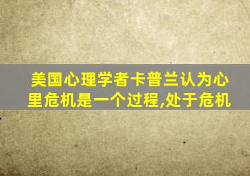 美国心理学者卡普兰认为心里危机是一个过程,处于危机