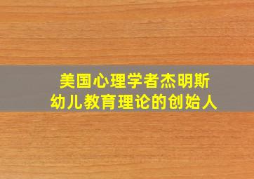 美国心理学者杰明斯幼儿教育理论的创始人