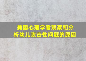 美国心理学者观察和分析幼儿攻击性问题的原因