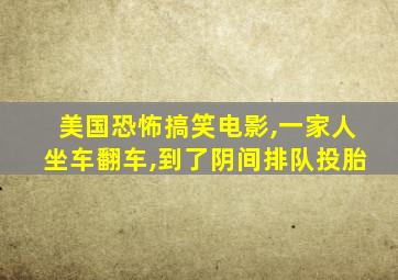 美国恐怖搞笑电影,一家人坐车翻车,到了阴间排队投胎