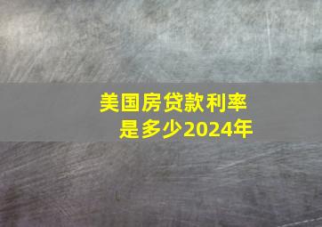 美国房贷款利率是多少2024年