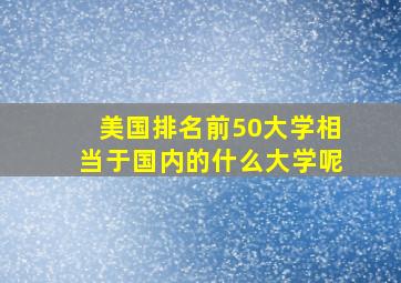 美国排名前50大学相当于国内的什么大学呢