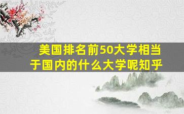 美国排名前50大学相当于国内的什么大学呢知乎