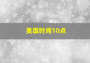 美国时间10点