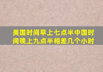 美国时间早上七点半中国时间晚上九点半相差几个小时