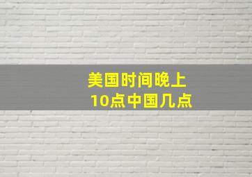 美国时间晚上10点中国几点