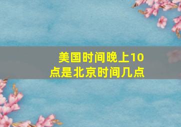 美国时间晚上10点是北京时间几点