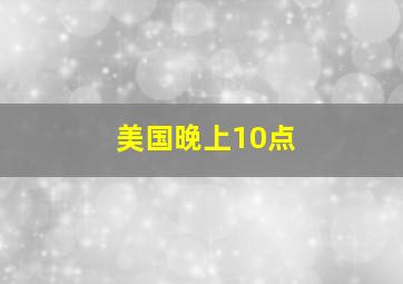 美国晚上10点