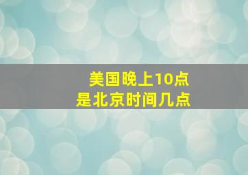 美国晚上10点是北京时间几点