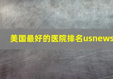 美国最好的医院排名usnews