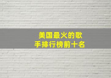 美国最火的歌手排行榜前十名