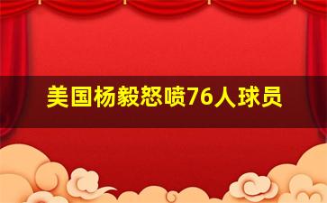 美国杨毅怒喷76人球员